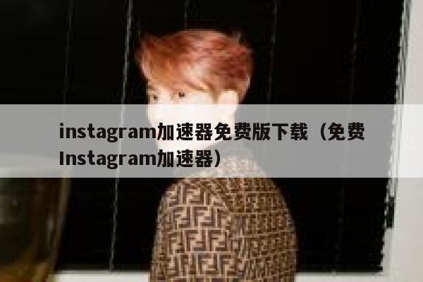 instagram加速器免费版下载（免费Instagram加速器） 第1张