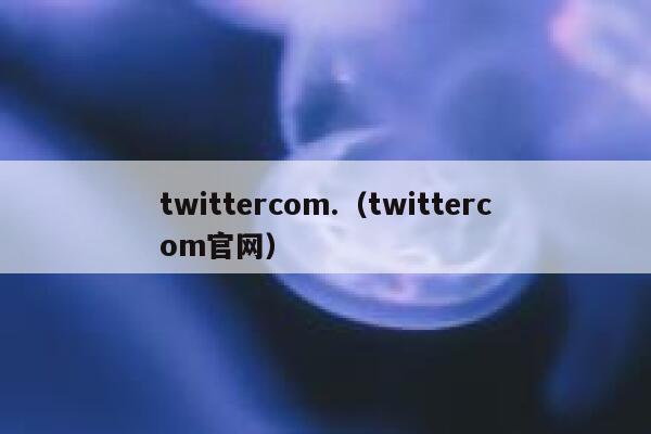 twittercom.（twittercom官网） 第1张