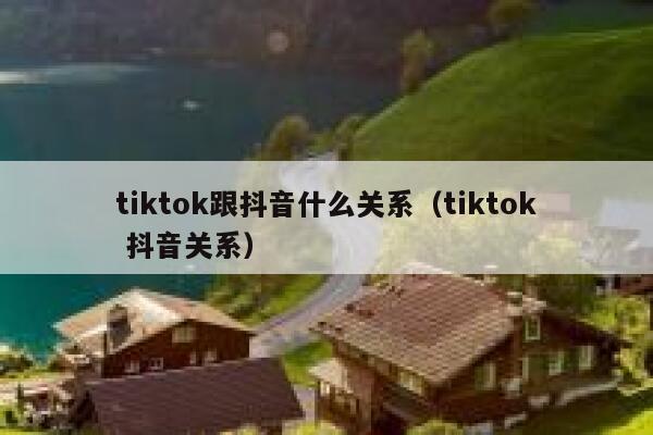 tiktok跟抖音什么关系（tiktok 抖音关系） 第1张