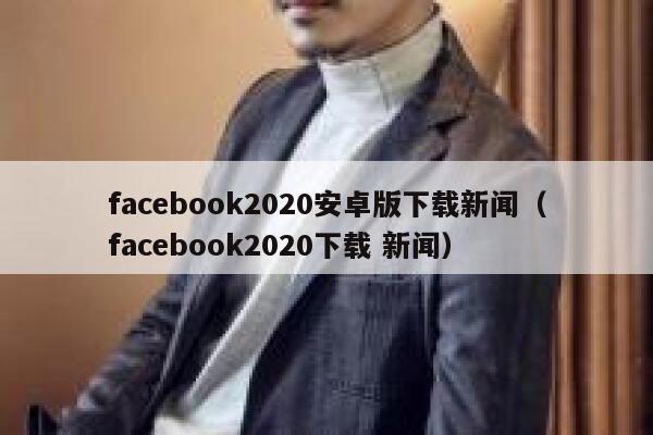 facebook2020安卓版下载新闻（facebook2020下载 新闻） 第1张