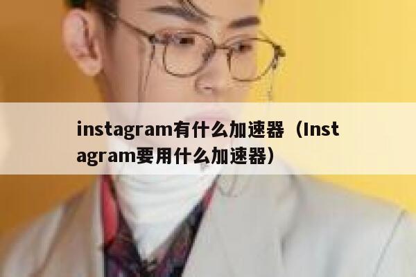 instagram有什么加速器（Instagram要用什么加速器） 第1张