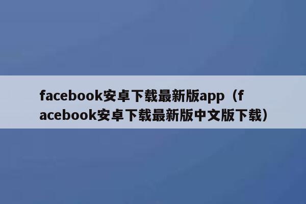 facebook安卓下载最新版app（facebook安卓下载最新版中文版下载） 第1张