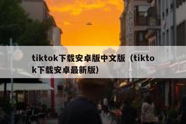 tiktok下载安卓版中文版（tiktok下载安卓最新版） 第1张