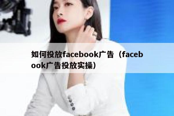 如何投放facebook广告（facebook广告投放实操） 第1张