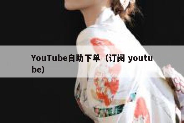 YouTube自助下单（订阅 youtube） 第1张