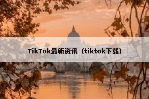 TikTok最新资讯（tiktok下载） 第1张