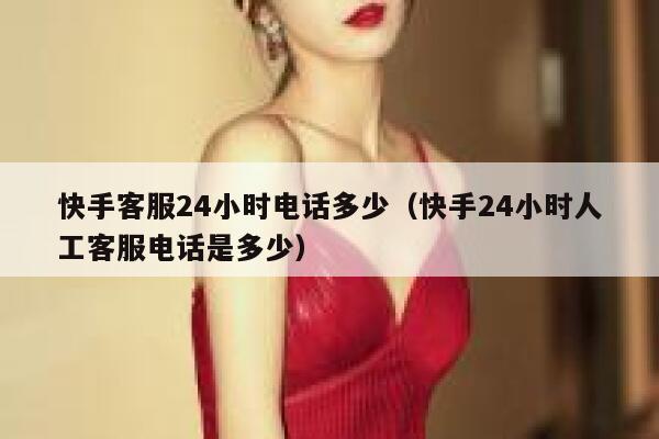 快手客服24小时电话多少（快手24小时人工客服电话是多少） 第1张