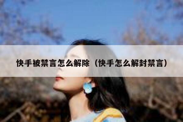 快手被禁言怎么解除（快手怎么解封禁言） 第1张