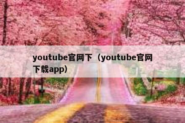 youtube官网下（youtube官网下载app） 第1张