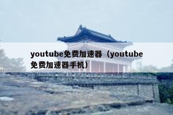 youtube免费加速器（youtube免费加速器手机） 第1张