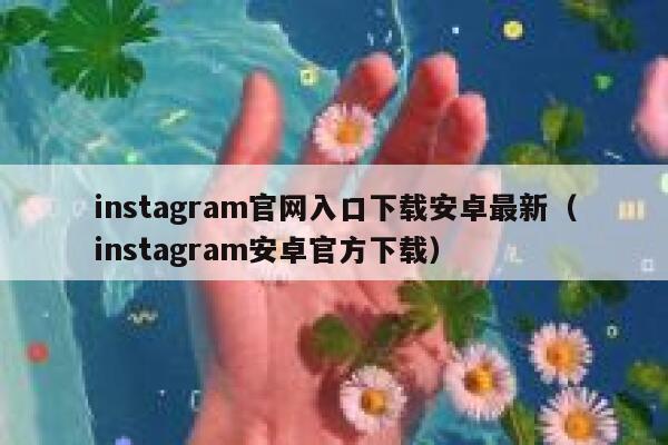 instagram官网入口下载安卓最新（instagram安卓官方下载） 第1张