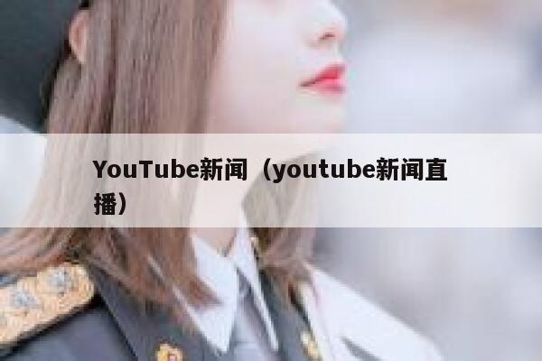 YouTube新闻（youtube新闻直播） 第1张