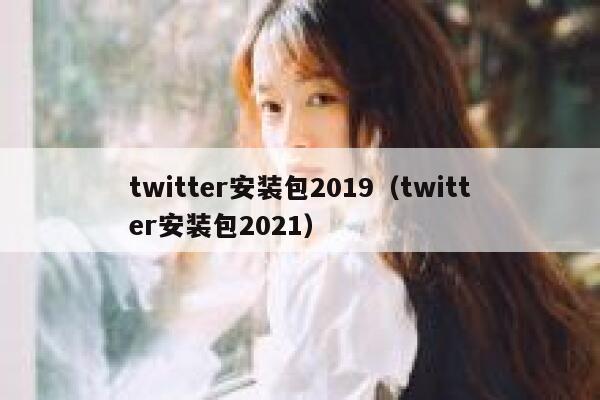 twitter安装包2019（twitter安装包2021） 第1张