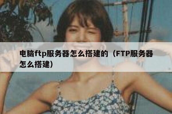 电脑ftp服务器怎么搭建的（FTP服务器怎么搭建） 第1张