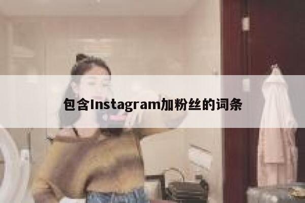 包含Instagram加粉丝的词条 第1张