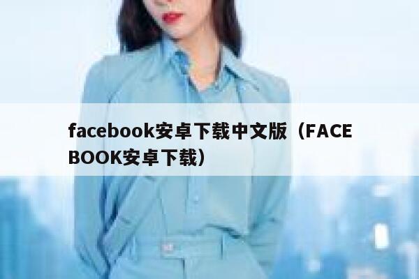 facebook安卓下载中文版（FACEBOOK安卓下载） 第1张