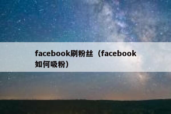 facebook刷粉丝（facebook如何吸粉） 第1张