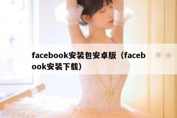 facebook安装包安卓版（facebook安装下载） 第1张