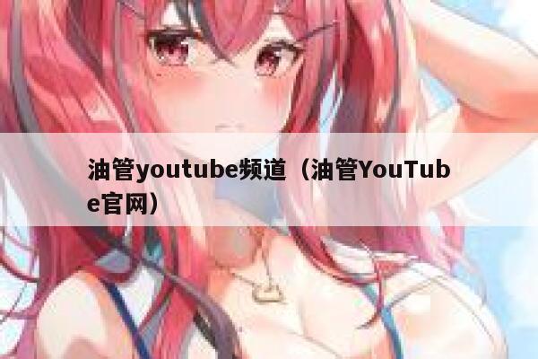 油管youtube频道（油管YouTube官网） 第1张