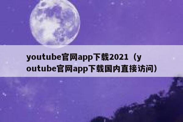 youtube官网app下载2021（youtube官网app下载国内直接访问） 第1张