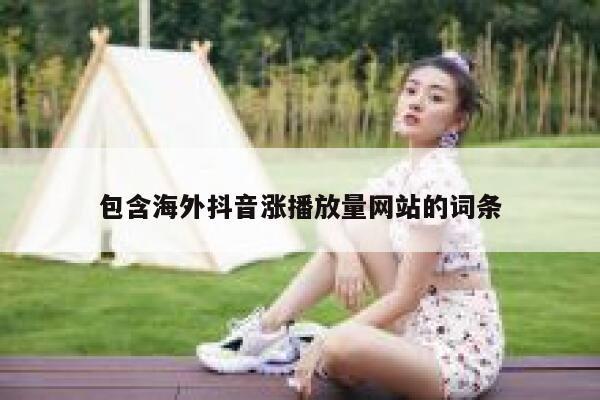 包含海外抖音涨播放量网站的词条 第1张