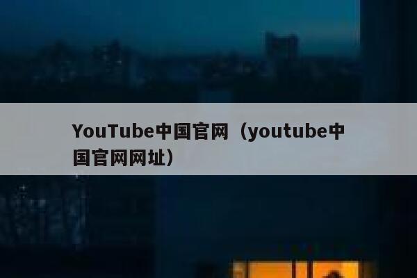 YouTube中国官网（youtube中国官网网址） 第1张