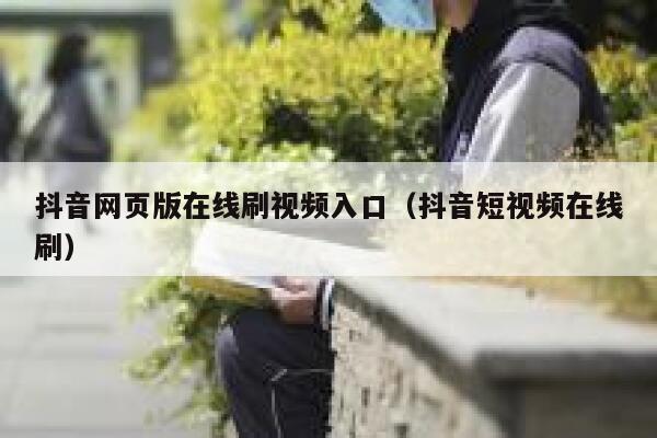 抖音网页版在线刷视频入口（抖音短视频在线刷） 第1张