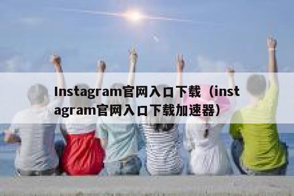 Instagram官网入口下载（instagram官网入口下载加速器） 第1张