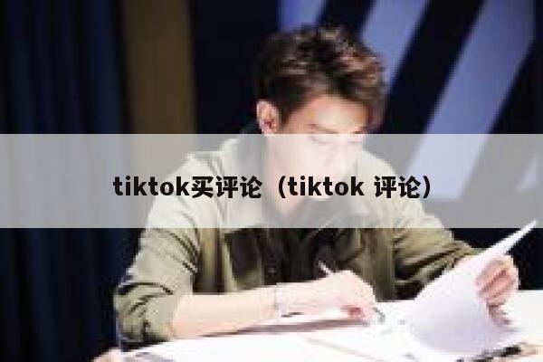 tiktok买评论（tiktok 评论） 第1张