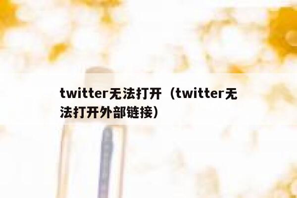 twitter无法打开（twitter无法打开外部链接） 第1张