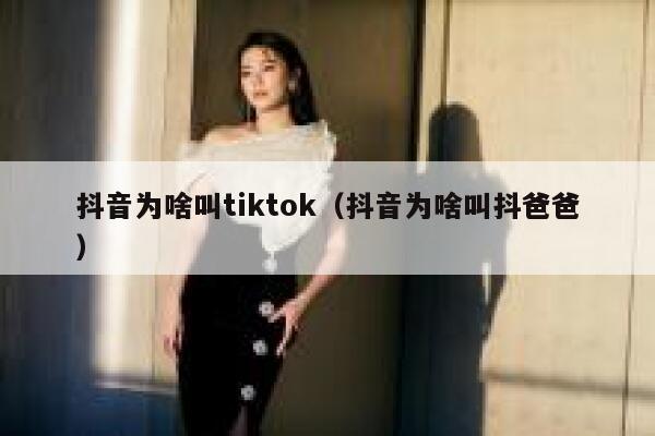 抖音为啥叫tiktok（抖音为啥叫抖爸爸） 第1张