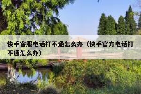 快手客服电话打不通怎么办（快手官方电话打不通怎么办） 第1张