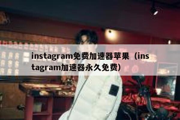 instagram免费加速器苹果（instagram加速器永久免费） 第1张