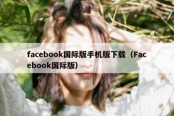 facebook国际版手机版下载（Facebook国际版） 第1张