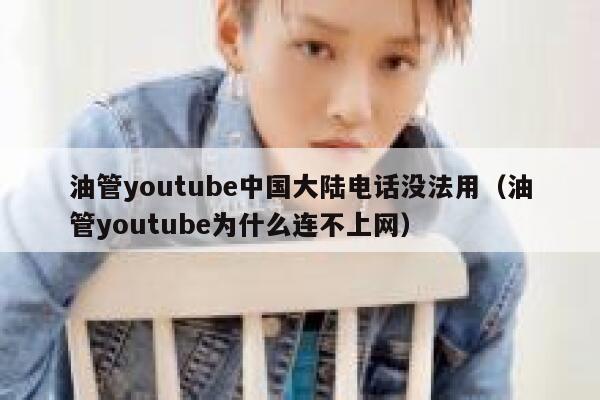 油管youtube中国大陆电话没法用（油管youtube为什么连不上网） 第1张