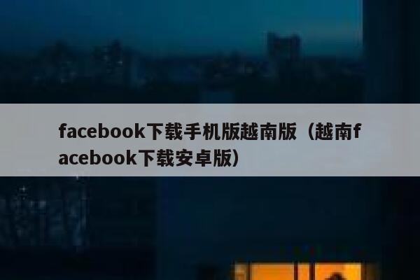 facebook下载手机版越南版（越南facebook下载安卓版） 第1张