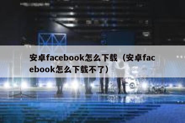 安卓facebook怎么下载（安卓facebook怎么下载不了） 第1张