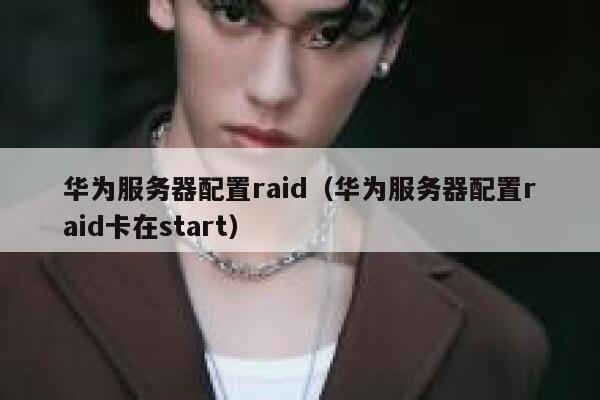 华为服务器配置raid（华为服务器配置raid卡在start） 第1张