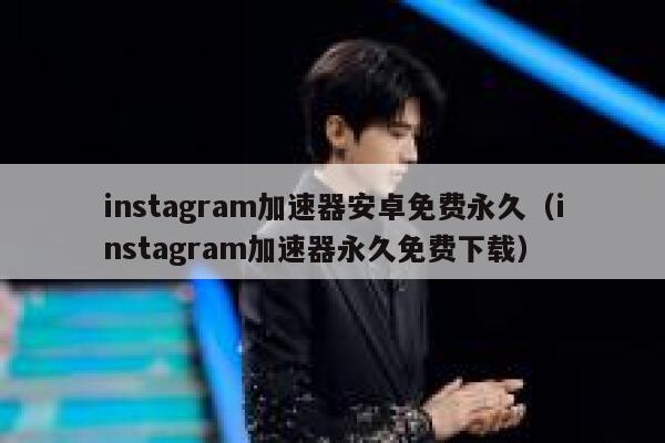 instagram加速器安卓免费永久（instagram加速器永久免费下载） 第1张