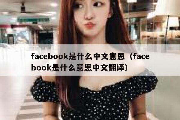 facebook是什么中文意思（facebook是什么意思中文翻译） 第1张