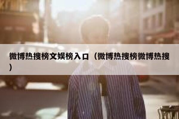 微博热搜榜文娱榜入口（微博热搜榜微博热搜） 第1张