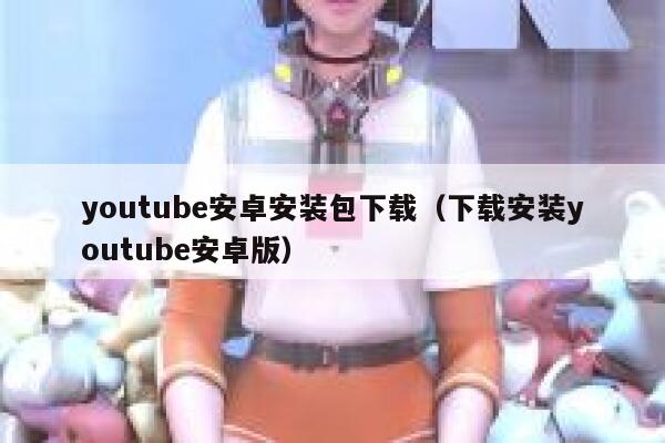 youtube安卓安装包下载（下载安装youtube安卓版） 第1张