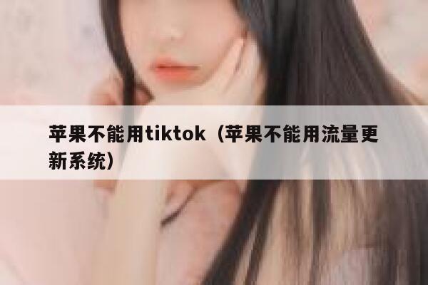 苹果不能用tiktok（苹果不能用流量更新系统） 第1张