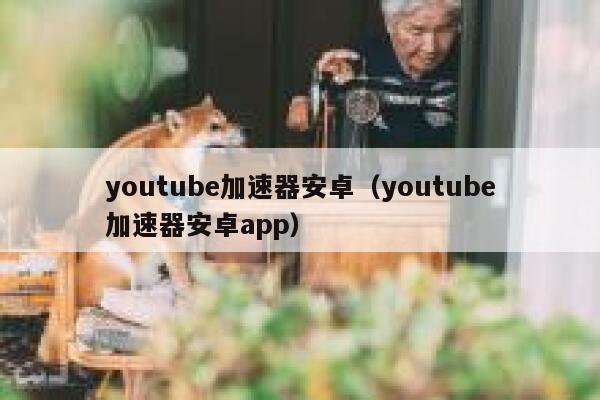 youtube加速器安卓（youtube加速器安卓app） 第1张