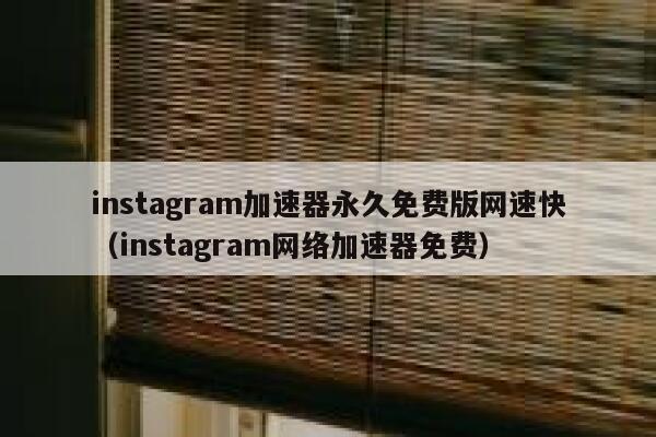 instagram加速器永久免费版网速快（instagram网络加速器免费） 第1张