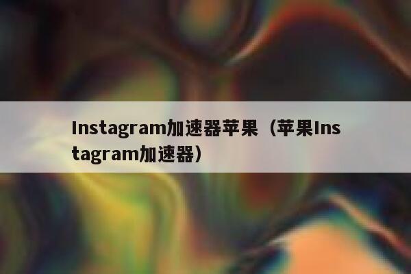 Instagram加速器苹果（苹果Instagram加速器） 第1张