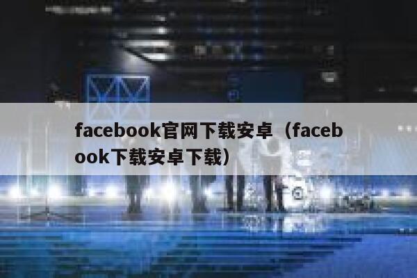 facebook官网下载安卓（facebook下载安卓下载） 第1张