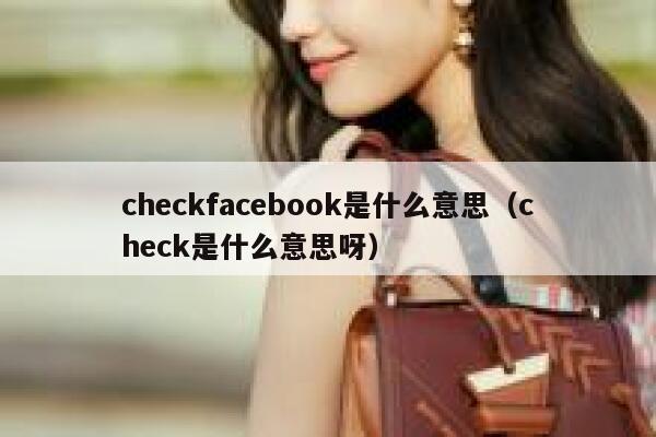 checkfacebook是什么意思（check是什么意思呀） 第1张