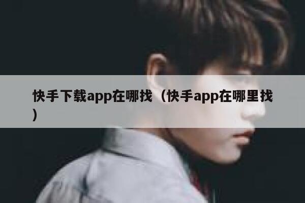 快手下载app在哪找（快手app在哪里找） 第1张