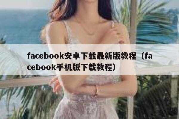 facebook安卓下载最新版教程（facebook手机版下载教程） 第1张